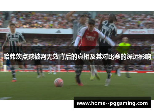 哈弗茨点球被判无效背后的真相及其对比赛的深远影响