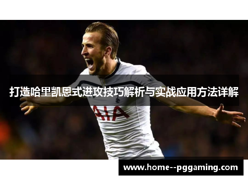 打造哈里凯恩式进攻技巧解析与实战应用方法详解 打造哈里凯恩式进攻技巧解析与实战应用方法详解