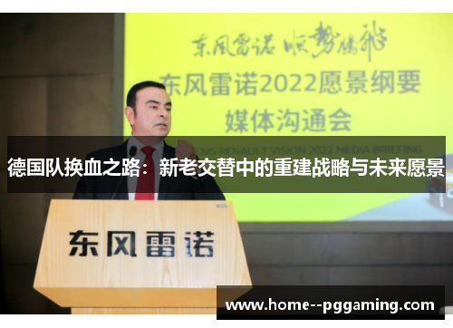 德国队换血之路:新老交替中的重建战略与未来愿景 德国队换血之路:新老交替中的重建战略与未来愿景