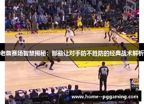 老詹赛场智慧揭秘:那些让对手防不胜防的经典战术解析 老詹赛场智慧揭秘:那些让对手防不胜防的经典战术解析
