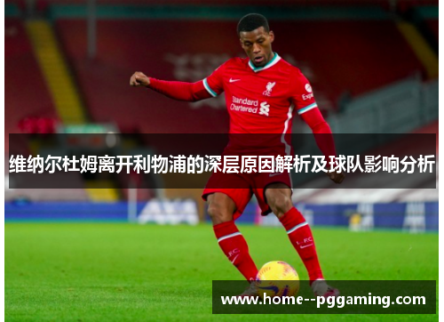 维纳尔杜姆离开利物浦的深层原因解析及球队影响分析 维纳尔杜姆离开利物浦的深层原因解析及球队影响分析