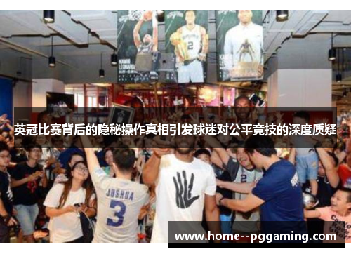 英冠比赛背后的隐秘操作真相引发球迷对公平竞技的深度质疑 英冠比赛背后的隐秘操作真相引发球迷对公平竞技的深度质疑