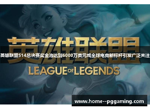 英雄联盟S14总决赛奖金池达到6000万美元成全球电竞新标杆引发广泛关注 英雄联盟S14总决赛奖金池达到6000万美元成全球电竞新标杆引发广泛关注