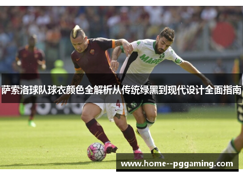 萨索洛球队球衣颜色全解析从传统绿黑到现代设计全面指南 萨索洛球队球衣颜色全解析从传统绿黑到现代设计全面指南