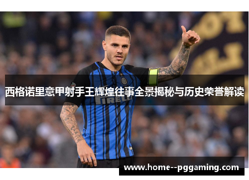 西格诺里意甲射手王辉煌往事全景揭秘与历史荣誉解读 西格诺里意甲射手王辉煌往事全景揭秘与历史荣誉解读