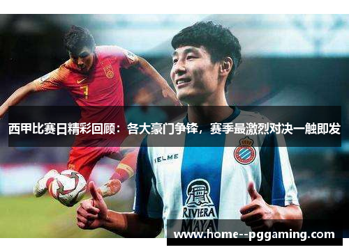西甲比赛日精彩回顾：各大豪门争锋，赛季最激烈对决一触即发