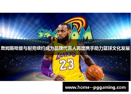 詹姆斯哈登与耐克续约成为品牌代言人再度携手助力篮球文化发展