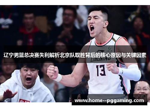 辽宁男篮总决赛失利解析北京队取胜背后的核心原因与关键因素 辽宁男篮总决赛失利解析北京队取胜背后的核心原因与关键因素