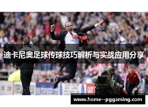 迪卡尼奥足球传球技巧解析与实战应用分享 迪卡尼奥足球传球技巧解析与实战应用分享