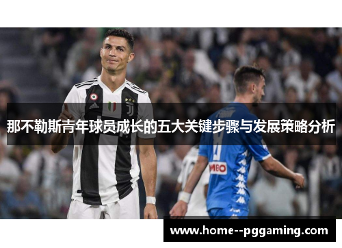 那不勒斯青年球员成长的五大关键步骤与发展策略分析