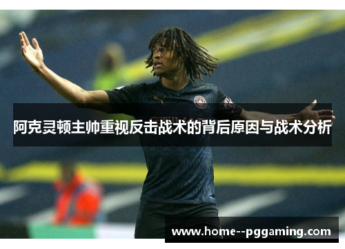 阿克灵顿主帅重视反击战术的背后原因与战术分析