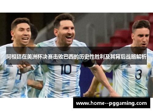 阿根廷在美洲杯决赛击败巴西的历史性胜利及其背后战略解析