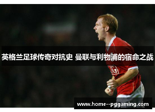 英格兰足球传奇对抗史 曼联与利物浦的宿命之战