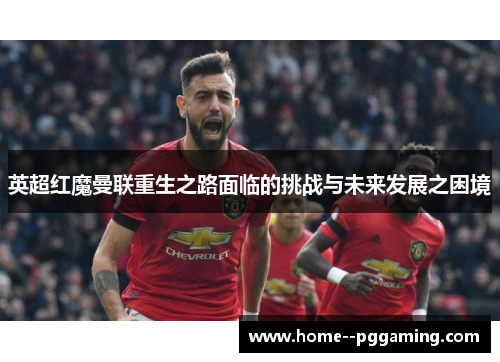 英超红魔曼联重生之路面临的挑战与未来发展之困境