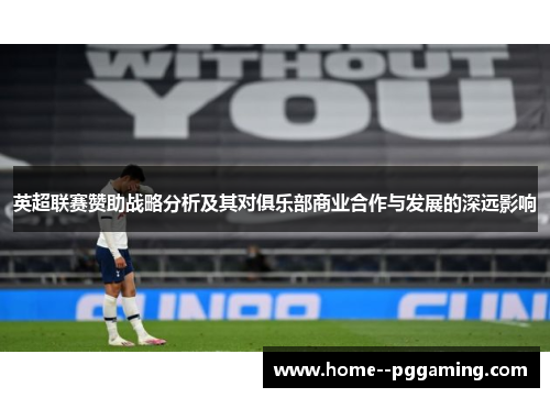 英超联赛赞助战略分析及其对俱乐部商业合作与发展的深远影响