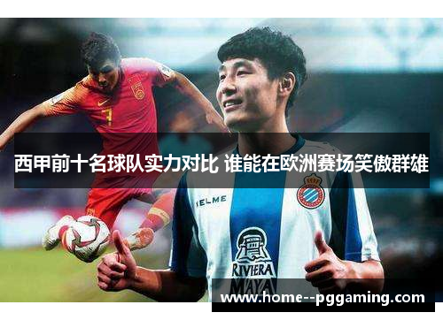 西甲前十名球队实力对比 谁能在欧洲赛场笑傲群雄