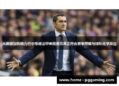 从数据到影响力巴尔韦德法甲表现是否真正符合赛季预期与球队化学反应