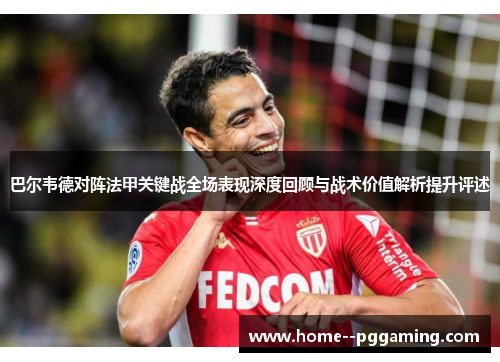 巴尔韦德对阵法甲关键战全场表现深度回顾与战术价值解析提升评述 巴尔韦德对阵法甲关键战全场表现深度回顾与战术价值解析提升评述