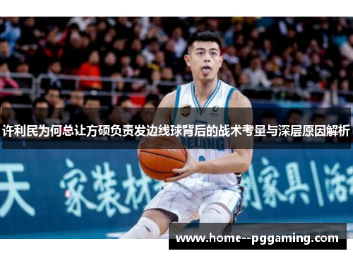 许利民为何总让方硕负责发边线球背后的战术考量与深层原因解析 许利民为何总让方硕负责发边线球背后的战术考量与深层原因解析