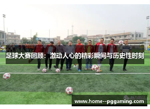 足球大赛回顾：激动人心的精彩瞬间与历史性时刻