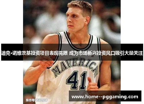 迪克·诺维茨基投资项目表现亮眼 成为市场新兴投资风口吸引大量关注