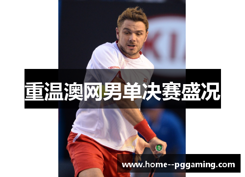 重温澳网男单决赛盛况 重温澳网男单决赛盛况