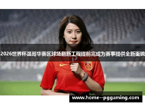 2026世界杯温哥华赛区球场翻新工程提前完成为赛事提供全新面貌