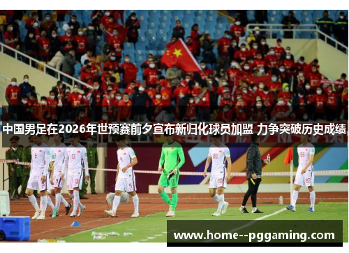 中国男足在2026年世预赛前夕宣布新归化球员加盟 力争突破历史成绩