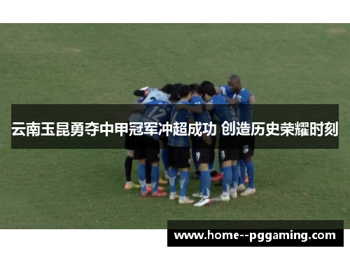 云南玉昆勇夺中甲冠军冲超成功 创造历史荣耀时刻 云南玉昆勇夺中甲冠军冲超成功 创造历史荣耀时刻