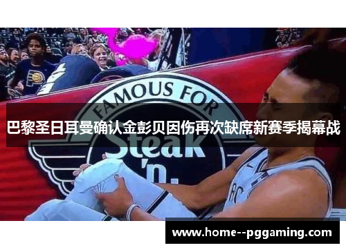 巴黎圣日耳曼确认金彭贝因伤再次缺席新赛季揭幕战