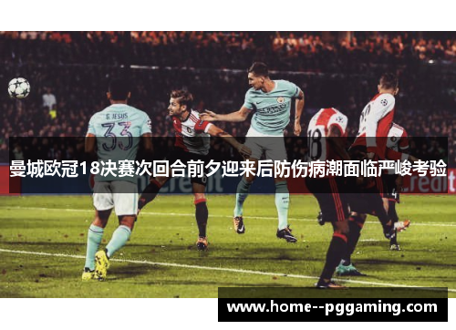 曼城欧冠18决赛次回合前夕迎来后防伤病潮面临严峻考验 曼城欧冠18决赛次回合前夕迎来后防伤病潮面临严峻考验