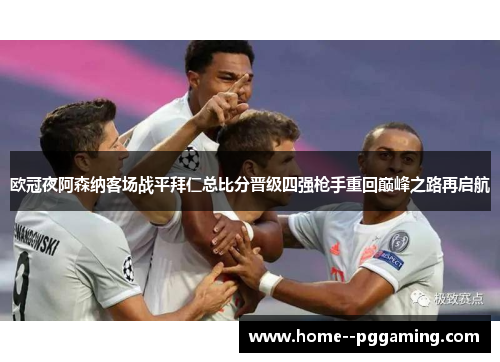 欧冠夜阿森纳客场战平拜仁总比分晋级四强枪手重回巅峰之路再启航 欧冠夜阿森纳客场战平拜仁总比分晋级四强枪手重回巅峰之路再启航