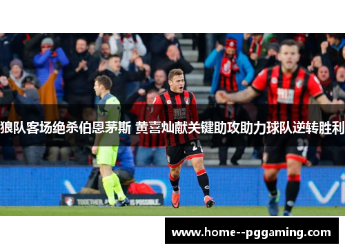 狼队客场绝杀伯恩茅斯 黄喜灿献关键助攻助力球队逆转胜利 狼队客场绝杀伯恩茅斯 黄喜灿献关键助攻助力球队逆转胜利