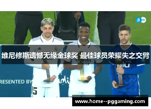 维尼修斯遗憾无缘金球奖 最佳球员荣耀失之交臂 维尼修斯遗憾无缘金球奖 最佳球员荣耀失之交臂