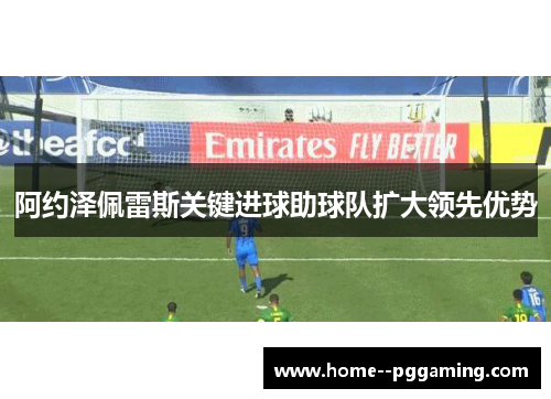 阿约泽佩雷斯关键进球助球队扩大领先优势 阿约泽佩雷斯关键进球助球队扩大领先优势