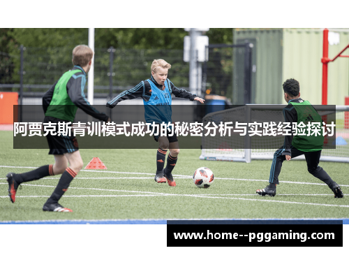 阿贾克斯青训模式成功的秘密分析与实践经验探讨 阿贾克斯青训模式成功的秘密分析与实践经验探讨