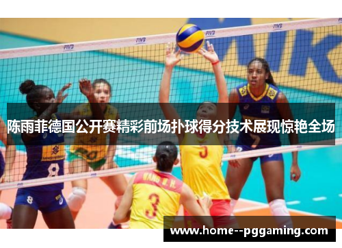 陈雨菲德国公开赛精彩前场扑球得分技术展现惊艳全场 陈雨菲德国公开赛精彩前场扑球得分技术展现惊艳全场