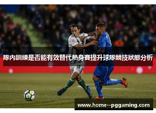 隊內訓練是否能有效替代熱身賽提升球隊競技狀態分析 隊內訓練是否能有效替代熱身賽提升球隊競技狀態分析