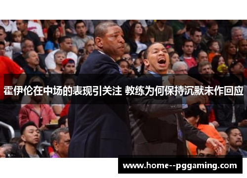 霍伊伦在中场的表现引关注 教练为何保持沉默未作回应 霍伊伦在中场的表现引关注 教练为何保持沉默未作回应