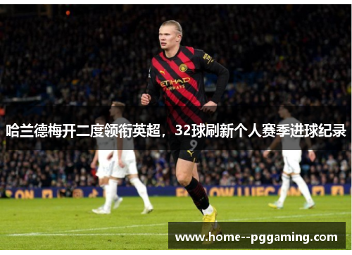 哈兰德梅开二度领衔英超，32球刷新个人赛季进球纪录
