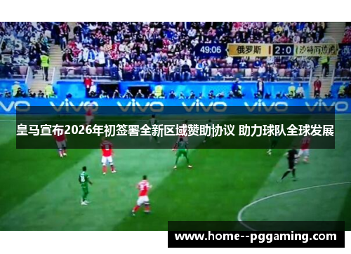 皇马宣布2026年初签署全新区域赞助协议 助力球队全球发展 皇马宣布2026年初签署全新区域赞助协议 助力球队全球发展